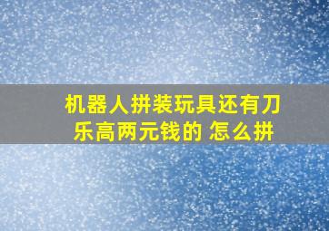 机器人拼装玩具还有刀乐高两元钱的 怎么拼